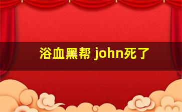 浴血黑帮 john死了